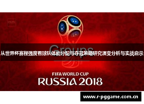 从世界杯赛程强度看球队体能分配与夺冠策略研究演变分析与实战启示 从世界杯赛程强度看球队体能分配与夺冠策略研究演变分析与实战启示